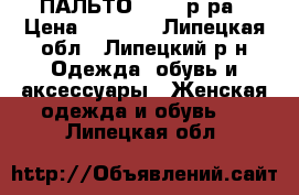 ПАЛЬТО 44-46 р-ра › Цена ­ 1 500 - Липецкая обл., Липецкий р-н Одежда, обувь и аксессуары » Женская одежда и обувь   . Липецкая обл.